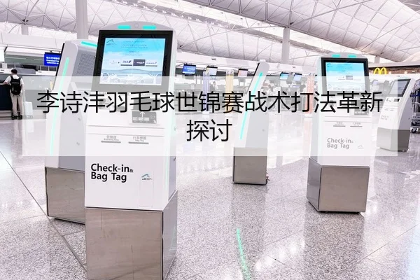李诗沣羽毛球世锦赛战术打法革新探讨